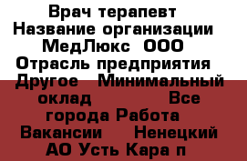 Врач терапевт › Название организации ­ МедЛюкс, ООО › Отрасль предприятия ­ Другое › Минимальный оклад ­ 40 000 - Все города Работа » Вакансии   . Ненецкий АО,Усть-Кара п.